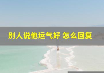 别人说他运气好 怎么回复